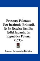 Princeps Polonus: Seu Institutio Primarij, Et In Excelsa Familia Editi Juuenis, In Republica Polona (1633) 1120020352 Book Cover