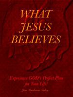 What Jesus Believes: Experience GOD's Perfect Plan for Your Life! 0997786205 Book Cover