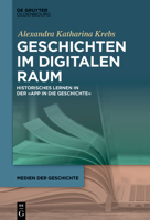 Geschichten Im Digitalen Raum: Historisches Lernen in Der "App in Die Geschichte" (Medien Der Geschichte) (German Edition) 3111349276 Book Cover