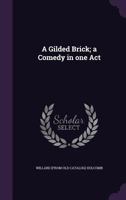 A gilded brick; a comedy in one act 1359600639 Book Cover