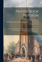 Prayer Book Revision: A Review Of The Report Of The Joint Commission On The Book Of Common Prayer Appointed By The General Convention Of 191 102229427X Book Cover