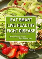 Eat Smart, Live Healthy, Fight Disease: Mouth-Watering Recipes for a Healthier You! (Cooking with Love Cookbook Series) 1958831506 Book Cover