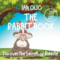 The Rabbit Book: Discover the Secrets of Rabbits! Make your kids smart series.: Fun Book For Kids Ages 3-6 1656720817 Book Cover