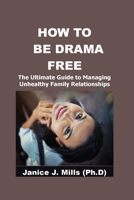 HOW TO BE DRAMA FREE: The Ultimate Guide To Managing Unhealthy Family Relationships B0C9SDMC1D Book Cover