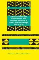 Colonial Pathologies, Environment, and Western Medicine in Saint-Louis-du-Senegal, 1867-1920 1433114992 Book Cover