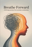Breathe Forward: A 28-Day Journey from Anxiety to Aliveness B0GPQ713DC Book Cover