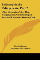 Philosophische Palingenesie, Part 2: Oder Gedanken Uber Den Vergangenen Und Kunftigen Zustand Lebender Wesen (1769) 1166327256 Book Cover