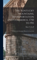 The Kentucky Mountains, Transportation and Commerce, 1750 to 1911: A Study in the Economic History of a Coal Field 1016557795 Book Cover