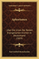 Aphorismen �ber Die Union Der Beiden Evangelischen Kirchen in Deutschland, Ihre Gemeinschaftliche Abendmahlsfeier, Und Den Unterschied Ihrer Lehrer 0270204164 Book Cover