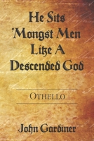 He Sits 'Mongst Men Like A Descended God: Othello B089M41M74 Book Cover