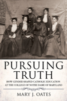 Pursuing Truth: How Gender Shaped Catholic Education at the College of Notre Dame of Maryland 1501753797 Book Cover