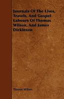 Journals of the Lives, Travels, and Gospel Labours of Thomas Wilson, and James Dickinson 0469054409 Book Cover