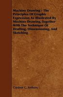 Machine Drawing: The Principles of Graphic Expression as Illustrated by Machine Drawing, Together with the Technique of Drafting, Dimensioning, and Sketching (Classic Reprint) 1017387257 Book Cover