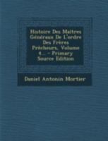 Histoire Des Ma�tres G�n�raux de l'Ordre Des Fr�res Pr�cheurs, Volume 4... 1021376108 Book Cover