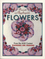 Pieced or Appliqued Flowers from the Aqs Contest: From the Aqs Contest Flowers on Parade 1574327429 Book Cover