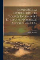 Icones Rerum Naturalium, Ou Figures Enluminees D'histoire Naturelle Du Nord. Cah. 1-5... (French Edition) 1022322621 Book Cover