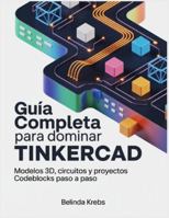 Guía Completa para Dominar Tinkercad: Modelos 3D, circuitos y proyectos CodeBlocks paso a paso B0G47836V3 Book Cover