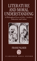 Literature and Moral Understanding: A Philosophical Essay on Ethics, Aesthetics, Education, and Culture 0198242328 Book Cover