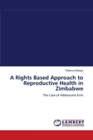 A Rights Based Approach to Reproductive Health in Zimbabwe: The Case of Adolescent Girls 3843370877 Book Cover