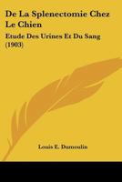De La Splenectomie Chez Le Chien: Etude Des Urines Et Du Sang (1903) 1149626372 Book Cover