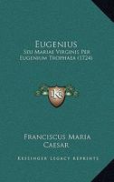 Eugenius: Seu Mariae Virginis Per Eugenium Trophaea (1724) 1166624005 Book Cover