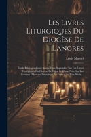 Les Livres Liturgiques Du Diocèse De Langres: Étude Bibliographique Suivie D'un Appendice Sur Les Lívres Liturgiques Du Diocèse De Dijon Et D'une Note ... En France Au Xixe Siècle... (French Edition) 102231386X Book Cover