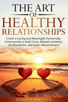 The Art of Healthy Relationships: Create a Lasting and Meaningful Partnership, Communicate to Build Trust, Maintain Intimacy, Set Boundaries, and Foster Mutual Respect B0F1CGPPQD Book Cover