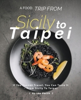A Food Trip From Sicily To Taipei: If You Cannot Travel, You Can Taste It - From Sicily To Taipei 139382790X Book Cover