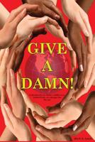 Give a Damn!: Individually We Make a Difference, Collectively We Change the World! 1532879377 Book Cover