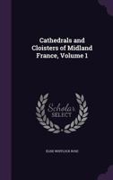 Cathedrals and Cloisters of Midland France, Volume 1 1358659028 Book Cover