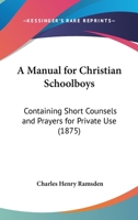 A Manual For Christian Schoolboys: Containing Short Counsels And Prayers For Private Use 1437459579 Book Cover