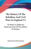 The History of the Rebellion and Civil Wars in England V2: To Which Is Added an Historical View of the Affairs of Ireland 1162969326 Book Cover