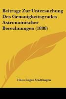 Beitrage Zur Untersuchung Des Genauigkeitsgrades Astronomischer Berechnungen (1888) 1160321728 Book Cover