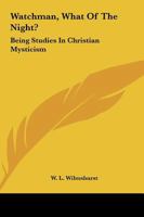 Watchman, What Of The Night?: Being Studies In Christian Mysticism 1425306225 Book Cover