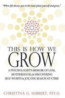 This Is How We Grow: A Psychologist's Memoir of Loss, Motherhood, & Discovering Self-worth and Joy, One Season at a Time 0615918972 Book Cover