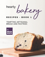 Hearty Bakery Recipes - Book 1: Tempting Artisanal Bread and Pastries B09GZ98YNV Book Cover