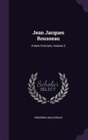 Jean Jacques Rousseau: A New Criticism, Volume 2 1357216912 Book Cover