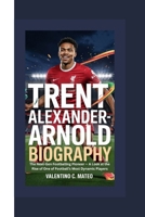 TRENT ALEXANDER-ARNOLD BIOGRAPHY: The Next-Gen Footballing Pioneer — A Look at the Rise of One of Football’s Most Dynamic Players B0F63625CC Book Cover