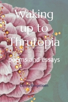 Waking up to Thrutopia: poems and essays B0C87QGWN9 Book Cover