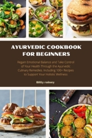 AYURVEDIC COOKBOOK FOR BEGINNERS: Regain Emotional Balance and Take Control of Your Health Through the Ayurvedic Culinary Remedies. Including 100+ Recipes to Support Your Holistic Wellness B0CVXSPKBJ Book Cover