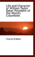 Life and Character of William Taylor Baker President of the World's Columbian 1117249794 Book Cover
