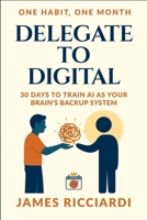 One Habit, One Month: Delegate to Digital: 30 Days to Train AI as Your Brain’s Backup System B0FV4NP7KM Book Cover