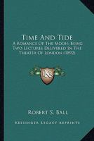 Time And Tide: A Romance Of The Moon; Being Two Lectures Delivered In The Theater Of London 0548625727 Book Cover