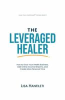 The Leveraged Healer: How to Grow Your Health Business, Add Online Income Streams, and Create More Personal Time (Love Your Livelihood) B0H5YQYM9F Book Cover