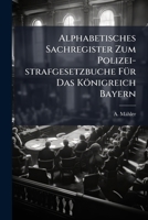 Alphabetisches Sachregister Zum Polizei-strafgesetzbuche Für Das Königreich Bayern... 1270792741 Book Cover
