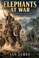 Elephants at War: From Ancient Battlefields to the Jungles of the Second World War (Unknown WW2 Campaigns) B0HJ4F8QP9 Book Cover