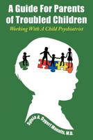 A Guide for Parents of Troubled Children: Working with a Child Psychiatrist 1643673599 Book Cover