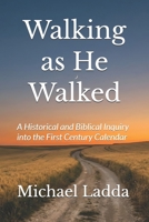 Walking as He Walked: A Historical and Biblical Inquiry into the First Century Calendar B0GVXN9T4K Book Cover