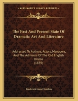 The Past And Present State Of Dramatic Art And Literature: Addressed To Authors, Actors, Managers, And The Admirers Of The Old English Drama 1167159039 Book Cover