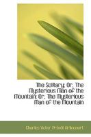 The Solitary; Or, The Mysterious Man of the Mountain: Or, The Mysterious Man of the Mountain 1017312222 Book Cover